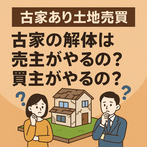 【古家あり土地売買】古家の解体は売主がやるの？買主がやるの？