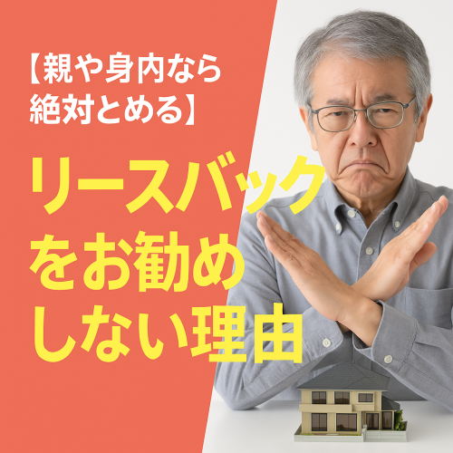 【親や身内なら絶対とめる】リースバックをおすすめしない理由