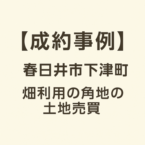 【成約事例】春日井市下津町｜畑として使われていた角地の土地売買