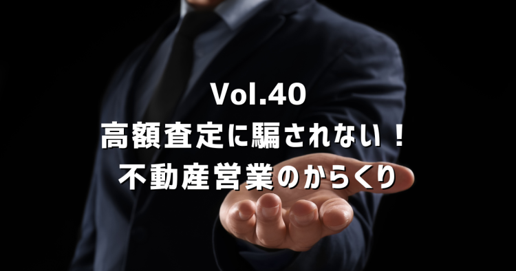 Vol.40高額査定に騙されない！不動産営業の裏側