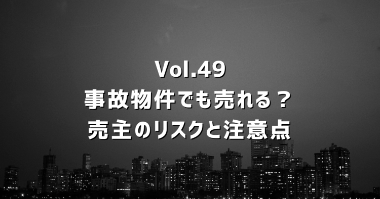 Vol.49事故物件でも売れる！？ 告知義務・価格査定のポイントと実例で見る売却ガイド