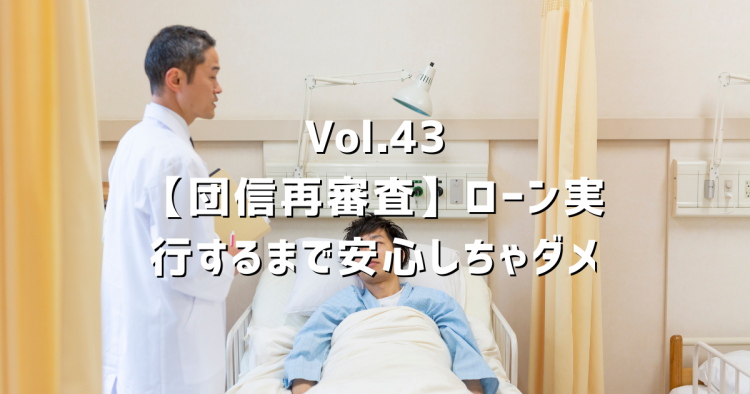 Vol.43【団信再審査で決済延期】ローン実行前の病気治療に要注意！