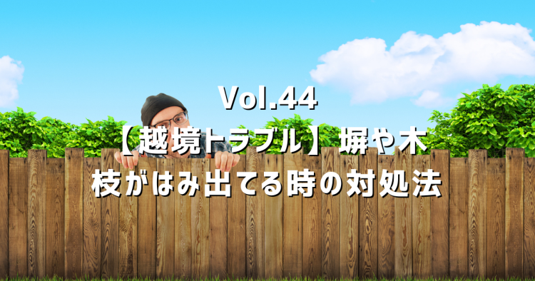 Vol.44【越境トラブル】ブロック塀や木の枝がはみ出てる場合の対処法
