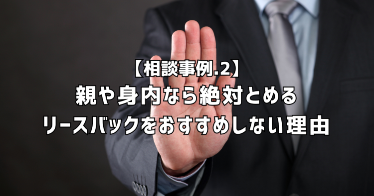 相談実績２｜親や身内なら絶対とめる。リースバックをおすすめしない理由