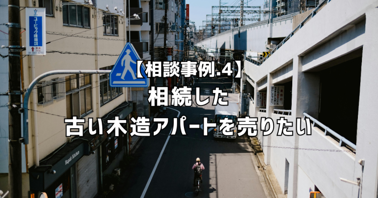 相談実績４｜相続した古い木造アパートを売りたい