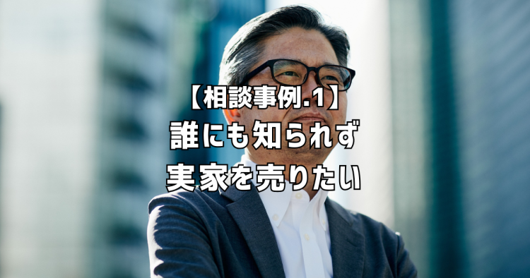 相談実績１｜誰にも知られず実家を売りたい