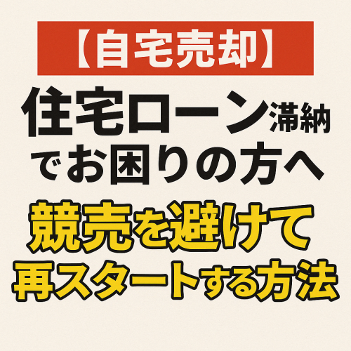【任意売却】住宅ローン滞納でお困りの方へ｜競売を避けて再スタートする方法