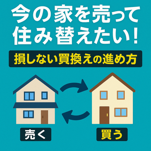 【自宅を売って買い替えたい方へ】失敗しないマイホーム買換えの進め方
