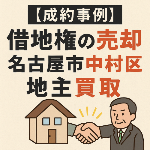 【成約事例】借地権の売却｜名古屋市中村区 借地権整理・地主による買取