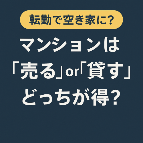 【転勤で空家になるマンションは売る？貸す？どうすれば？】ご相談いただきました