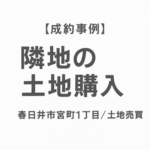 【成約事例】隣地の土地を一部購入｜春日井市宮町1丁目で土地売買が成立しました