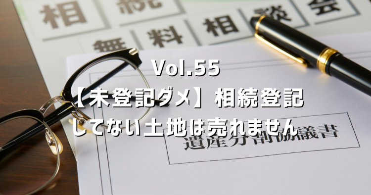 Vol.55 親の名義のまま30年。相続登記なしで土地は売れない?手順・費用・期間を正直に解説
