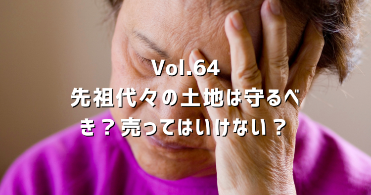 Vol.64　先祖代々の土地を売る罪悪感…売ってもいい？春日井市の不動産屋が自身の経験から答えます