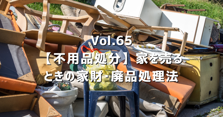 Vol.65 家を売るとき不用品はどう処分する？費用の目安・業者選び・クリーンセンター活用法