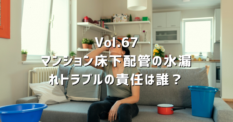 Vol.67 マンションで水漏れが起きたら誰の責任？専有部分・共有部分の違いと売却時の告知義務を解説
