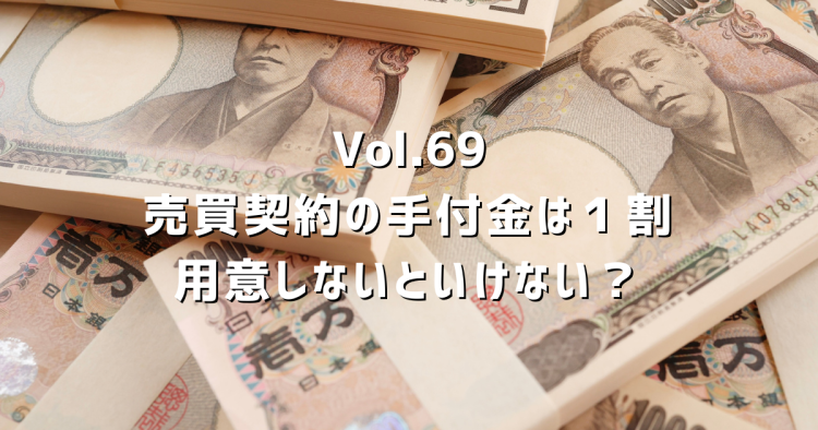 Vol.69【売買手付金】契約時に手付金は1割用意しないといけない?