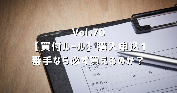 Vol.70【先着受付が原則?】購入申込1番手なら必ず買えるのか?