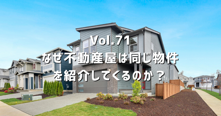 Vol.71【物件探し】なぜ不動産屋は同じ物件を紹介してくるのか?