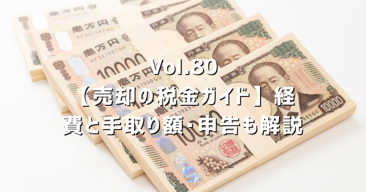 Vol.80【売却の税金ガイド】税金のしくみと手取り額の現実|相続・取得費・申告も解説