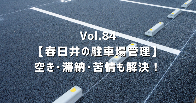 Vol.84【春日井の駐車場管理】空き・滞納・苦情もすべて解決！