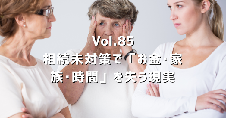 Vol.85【実家を相続する人へ】準備しないと「お金・家族・時間」を失う現実