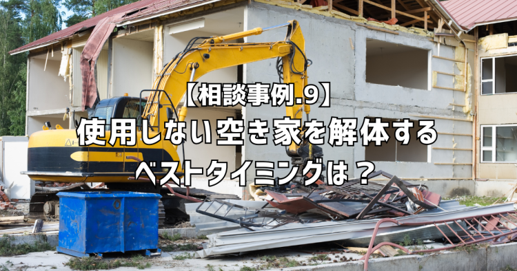 相談実績９｜使わない空き家の解体、ちょっと待った！