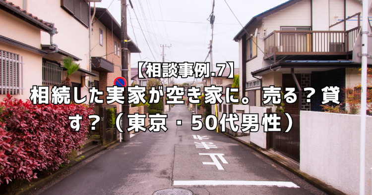相談実績7|相続した実家が空き家に。売る?貸す?(東京・50代男性)