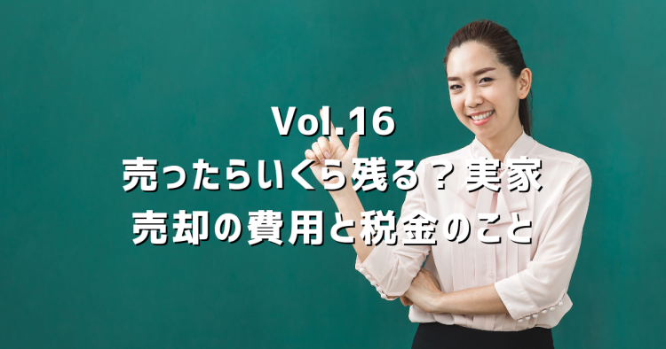 Vol.16 実家を売ったら手元にいくら残る?費用・税金をわかりやすく解説