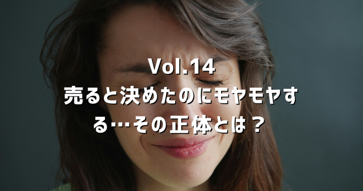 Vol.14 不動産を売ると決めたのにモヤモヤする…その正体と、気持ちの整理の仕方