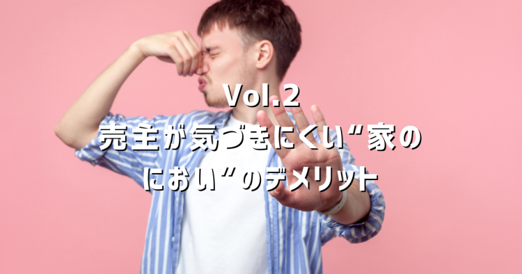 Vol.2 実家を売るとき「におい」で損していませんか?売主が気づかない原因と対策を解説
