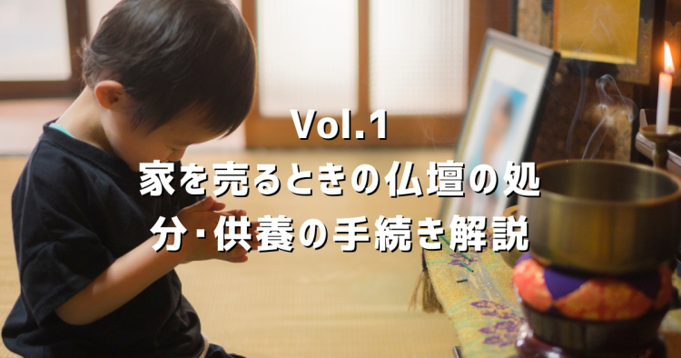 Vol.1 家を売るときの仏壇の処分・供養・タイミングをわかりやすく解説