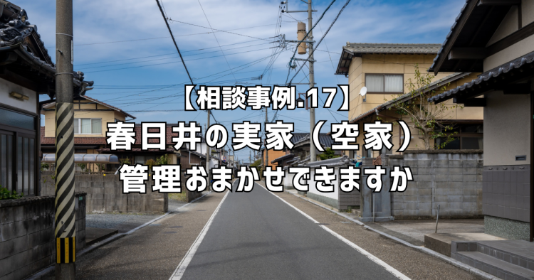 相談実績１７｜春日井の実家（空家）の管理おまかせできますか