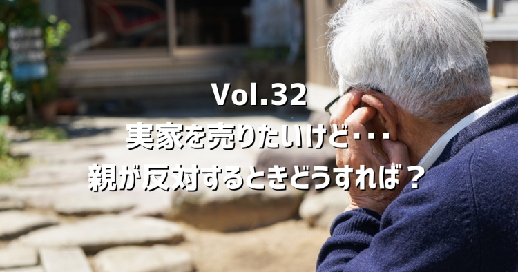 Vol.32実家を売りたいけど、親が「まだ早い」と言うとき