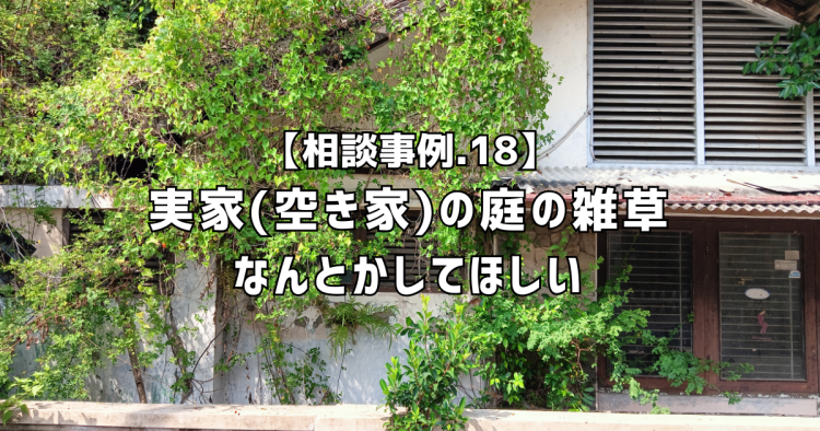 相談実績１８｜実家の庭の雑草なんとかしてほしい