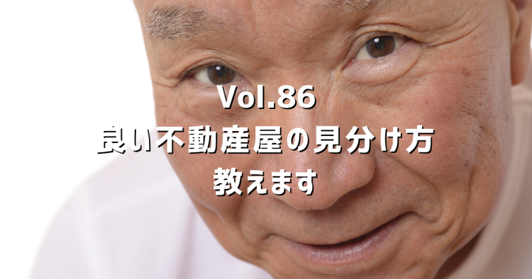 Vol.86 良い不動産屋の見分け方、教えます