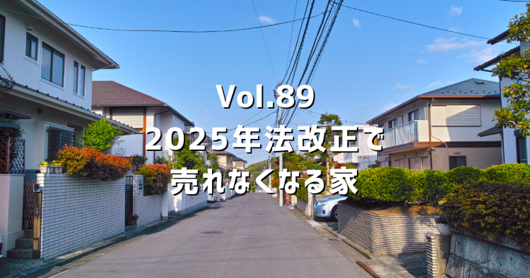 Vol.89 2025年法改正で売れなくなる家
