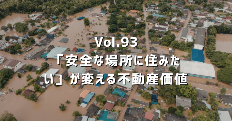 Vol.93 「安全な場所に住みたい」が変える不動産価値