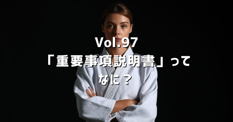 Vol.97 「重要事項説明書」とは何か?買主・売主が知っておくべきことを解説