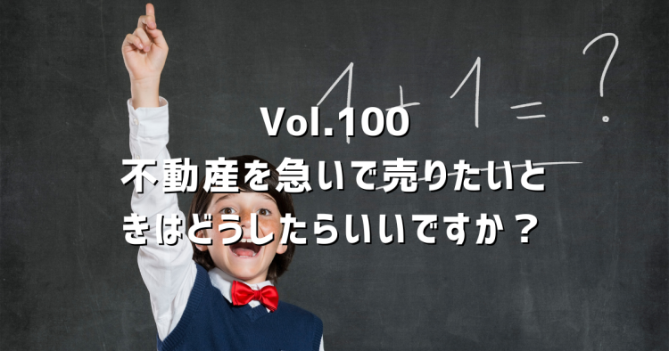 Vol.100 不動産を急いで売りたい。仲介・買取・価格設定、状況別に正直に解説します