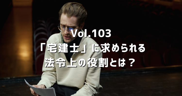 Vol.103 宅地建物取引士に求められる法令上の役割とは？業界20年の不動産屋が教科書を読み返して感じたこと