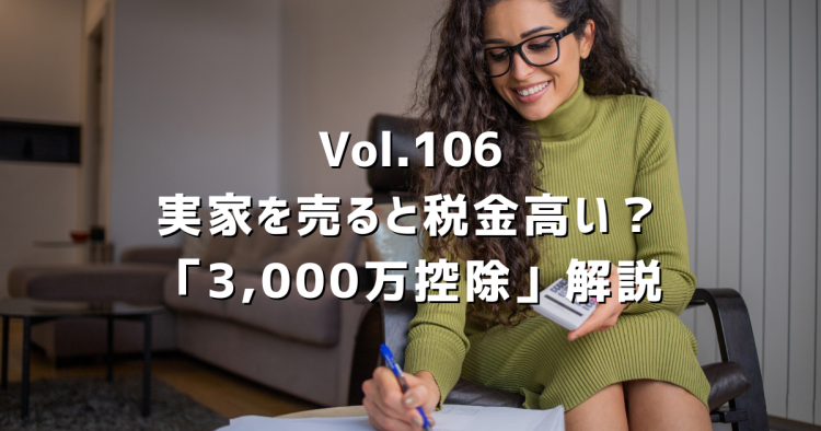 Vol.106 相続した実家、売ると税金が高い?|知らないと損する「3,000万円控除」とは