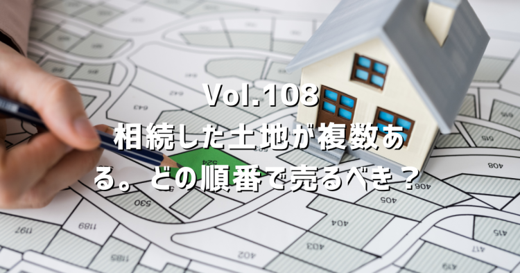 Vol.108 相続した土地が複数ある。どの順番で売るべきか。