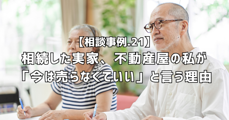 相談実績21|相続した実家、売りませんでした。不動産屋の私が「今は売らなくていい」と言う理由