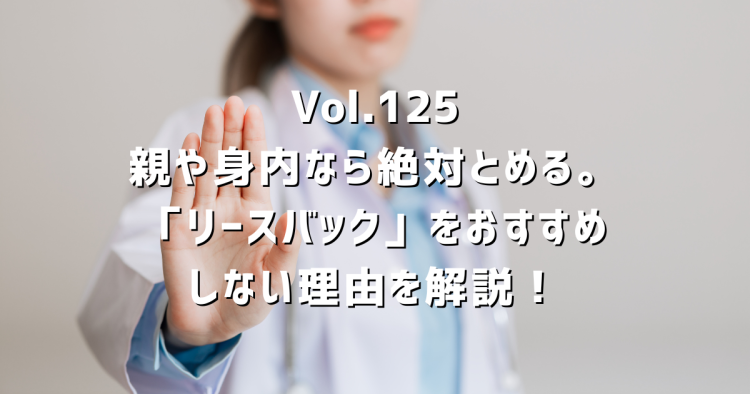 Vol.125 親や身内なら絶対とめる。リースバックをおすすめしない理由を解説!