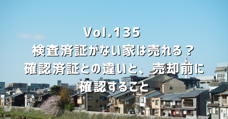 Vol.135 検査済証がない家は売れる?確認済証との違いと、売却前に確認すること